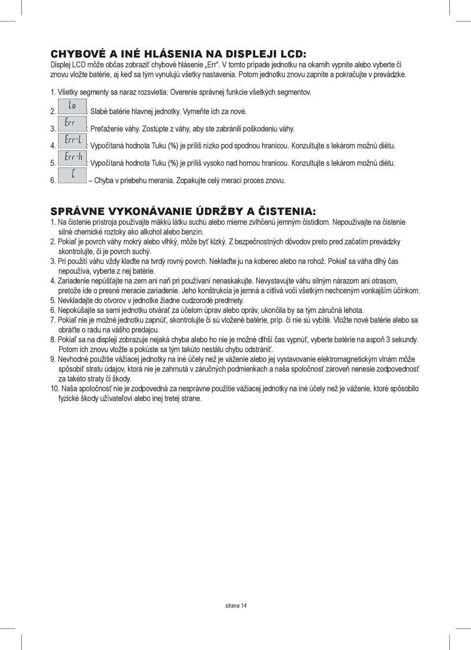 Všetky segmenty sa naraz rozsvietia: Overenie správnej funkcie všetkých segmentov. 2. : Slabé batérie hlavnej jednotky. Vymeňte ich za nové. 3. : Preťaženie váhy.