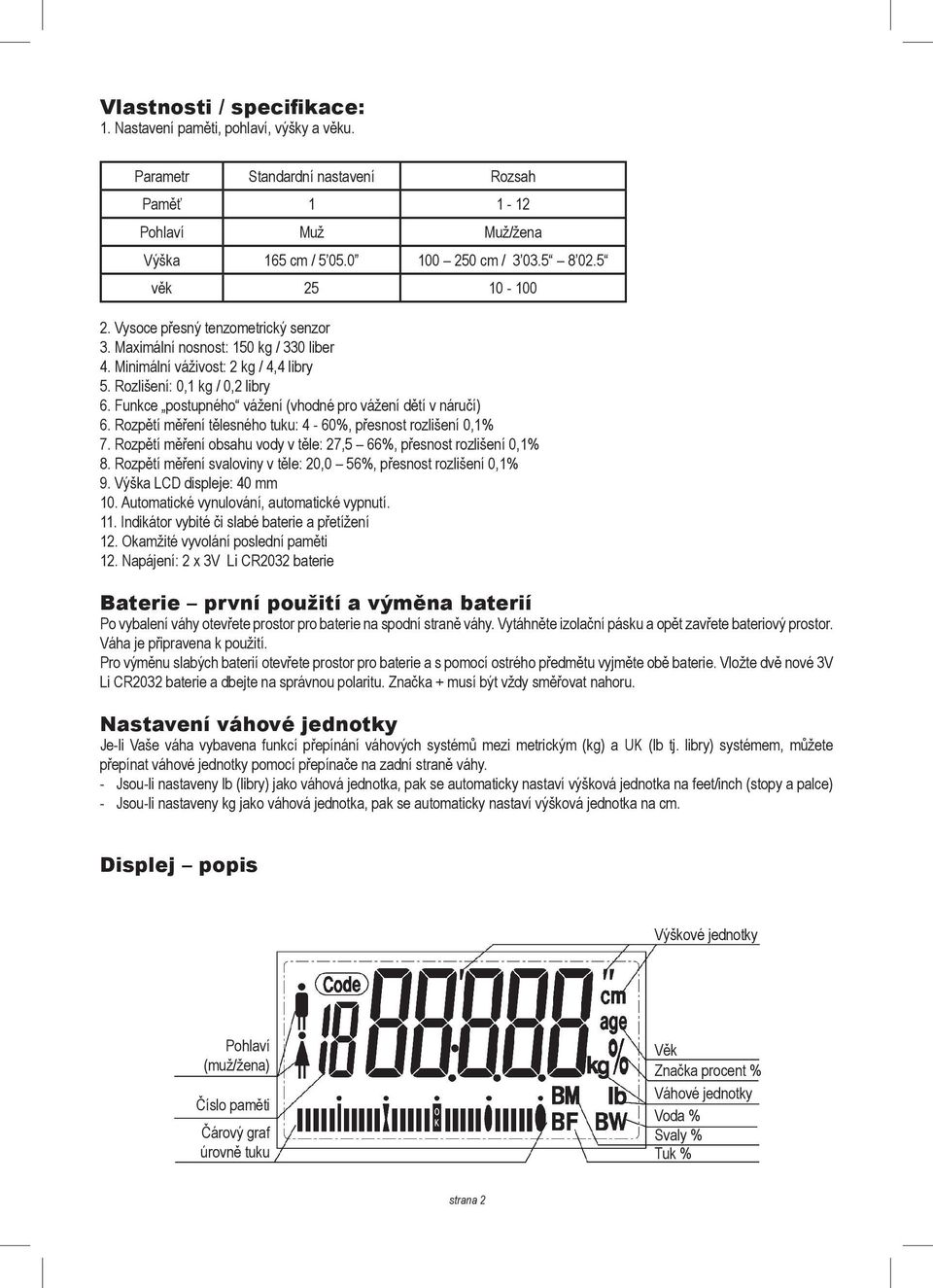 Funkce postupného vážení (vhodné pro vážení dětí v náručí) 6. Rozpětí měření tělesného tuku: 4-60%, přesnost rozlišení 0,1% 7. Rozpětí měření obsahu vody v těle: 27,5 66%, přesnost rozlišení 0,1% 8.