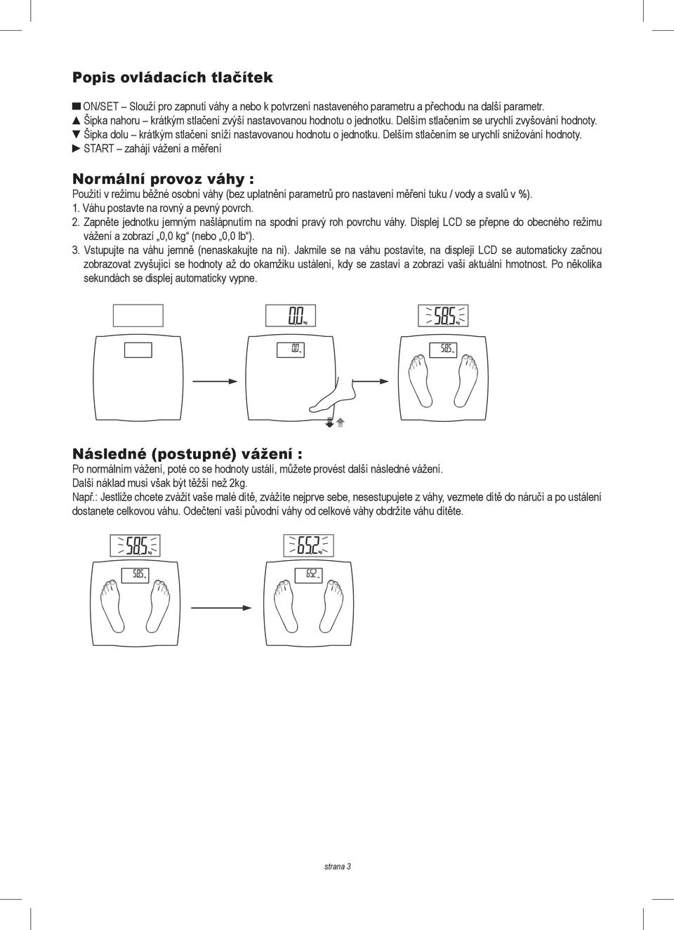 START zahájí vážení a měření Normální provoz váhy : Použití v režimu běžné osobní váhy (bez uplatnění parametrů pro nastavení měření tuku / vody a svalů v %). 1. Váhu postavte na rovný a pevný povrch.