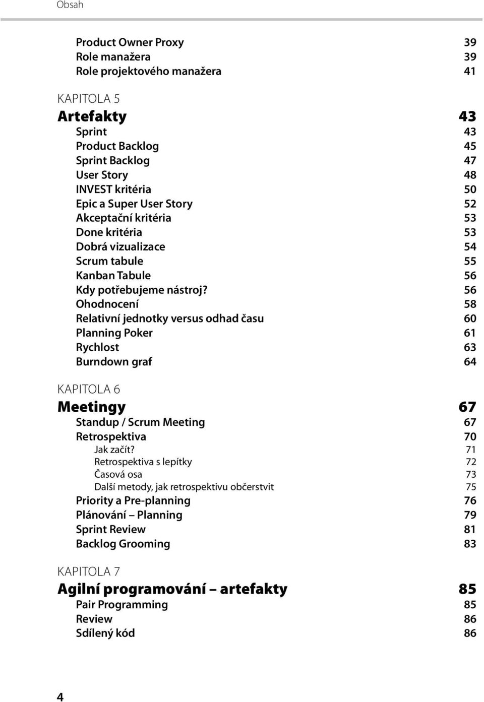 56 Ohodnocení 58 Relativní jednotky versus odhad času 60 Planning Poker 61 Rychlost 63 Burndown graf 64 KAPITOLA 6 Meetingy 67 Standup / Scrum Meeting 67 Retrospektiva 70 Jak začít?