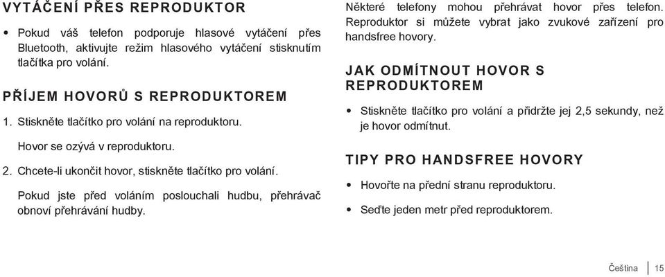 Pokud jste před voláním poslouchali hudbu, přehrávač obnoví přehrávání hudby. Některé telefony mohou přehrávat hovor přes telefon.