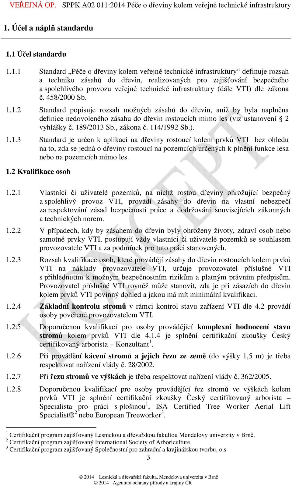 1.2 Standard popisuje rozsah možných zásahů do dřevin, aniž by byla naplněna definice nedovoleného zásahu do dřevin rostoucích mimo les (viz ustanovení 2 vyhlášky č. 189/2013 Sb., zákona č.