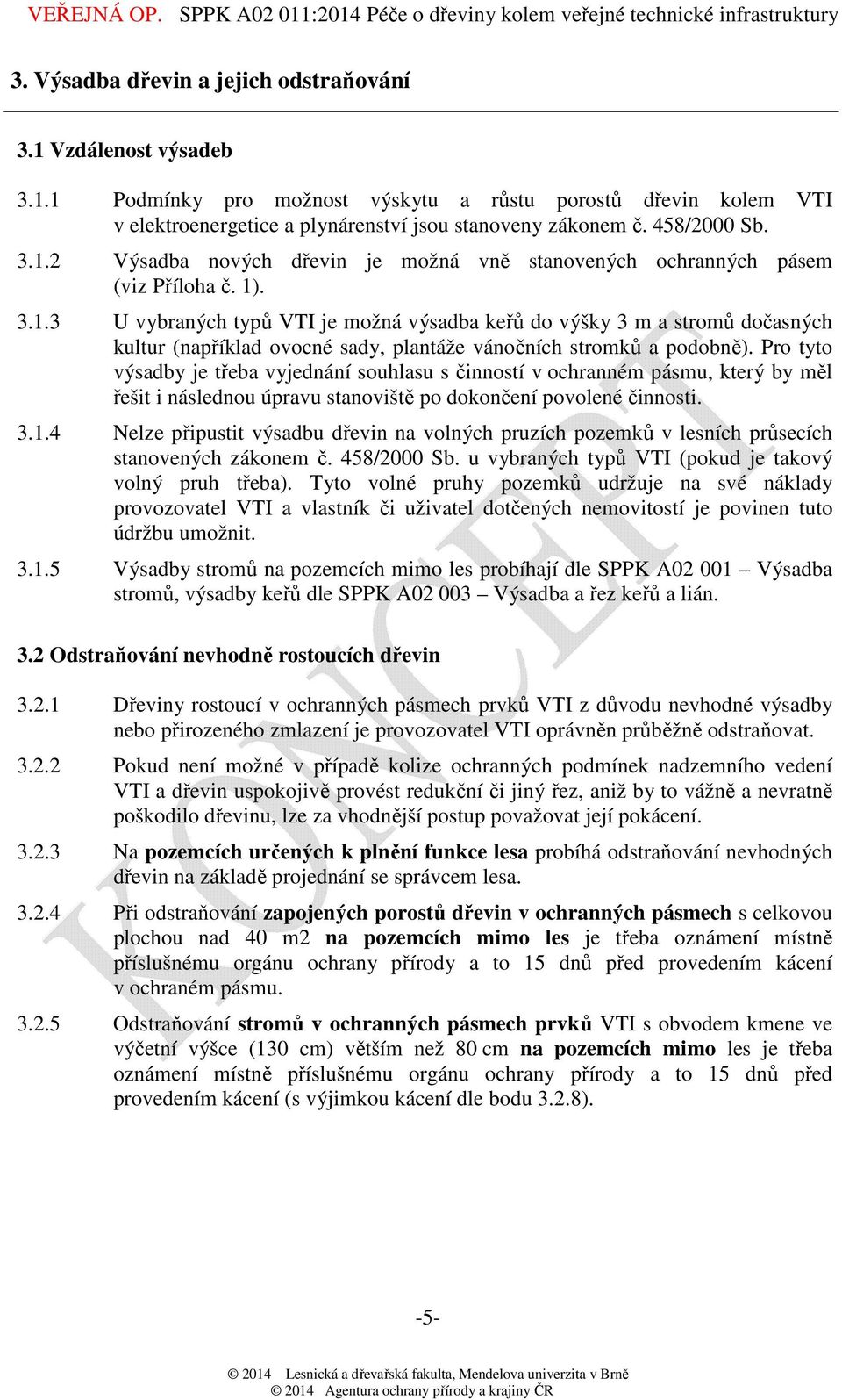 Pro tyto výsadby je třeba vyjednání souhlasu s činností v ochranném pásmu, který by měl řešit i následnou úpravu stanoviště po dokončení povolené činnosti. 3.1.