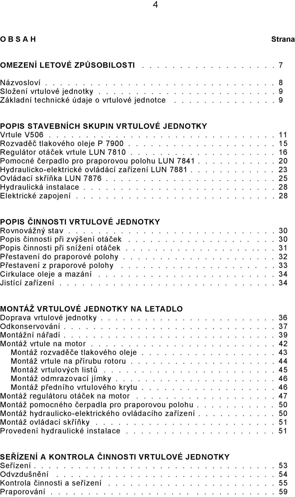 ................... 16 Pomocné čerpadlo pro praporovou polohu LUN 7841........... 20 Hydraulicko-elektrické ovládácí zařízení LUN 7881............ 23 Ovládací skříňka LUN 7876.