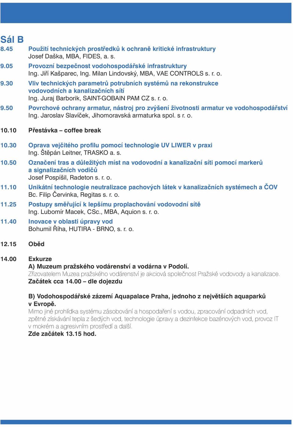 Jaroslav Slavíèek, Jihomoravská armaturka spol. s r. o. 10.10 Pøestávka coffee break 10.30 Oprava vejèitého profilu pomocí technologie UV LIWER v praxi Ing. Štìpán Leitner, TRASKO a. s. 10.50 Oznaèení tras a dùležitých míst na vodovodní a kanalizaèní síti pomocí markerù a signalizaèních vodièù Josef Pospíšil, Radeton s.