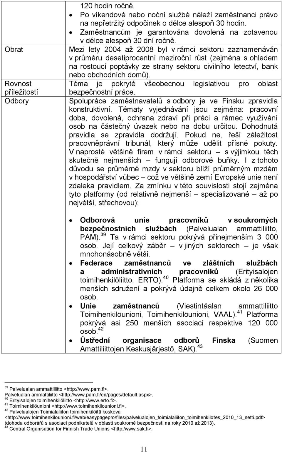 Mezi lety 2004 až 2008 byl v rámci sektoru zaznamenáván v průměru desetiprocentní meziroční růst (zejména s ohledem na rostoucí poptávky ze strany sektoru civilního letectví, bank nebo obchodních