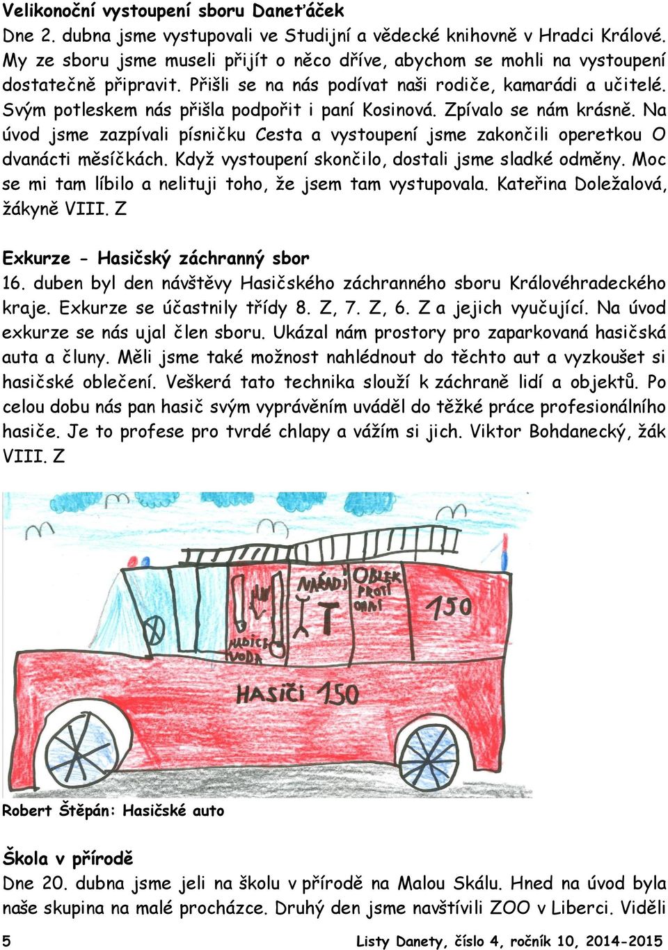 Svým potleskem nás přišla podpořit i paní Kosinová. Zpívalo se nám krásně. Na úvod jsme zazpívali písničku Cesta a vystoupení jsme zakončili operetkou O dvanácti měsíčkách.