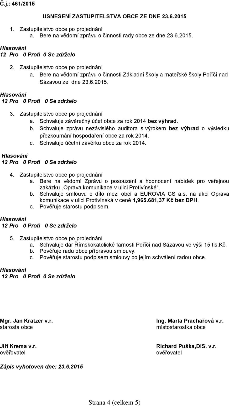 z výhrad. b. Schvaluje zprávu nezávislého auditora s výrokem bez výhrad o výsledku přezkoumání hospodaření obce za rok 2014. c. Schvaluje účetní závěrku obce za rok 2014. 4.