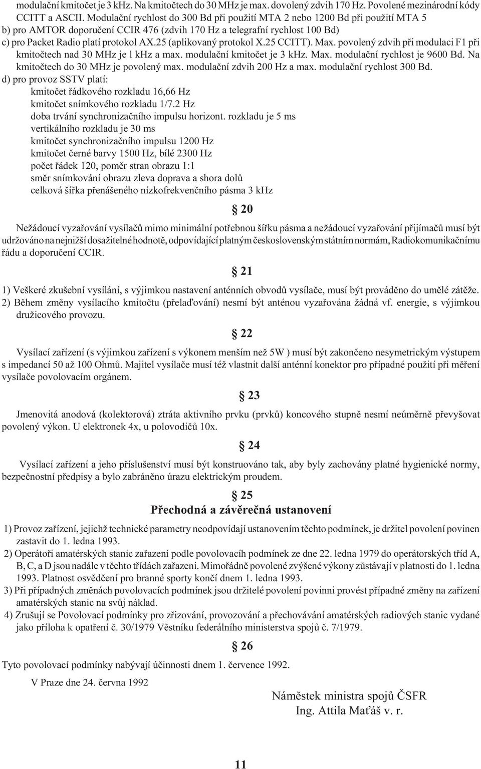 25 (aplikovaný protokol X.25 CCITT). Max. povolený zdvih pøi modulaci F1 pøi kmitoètech nad 30 MHz je l khz a max. modulaèní kmitoèet je 3 khz. Max. modulaèní rychlost je 9600 Bd.