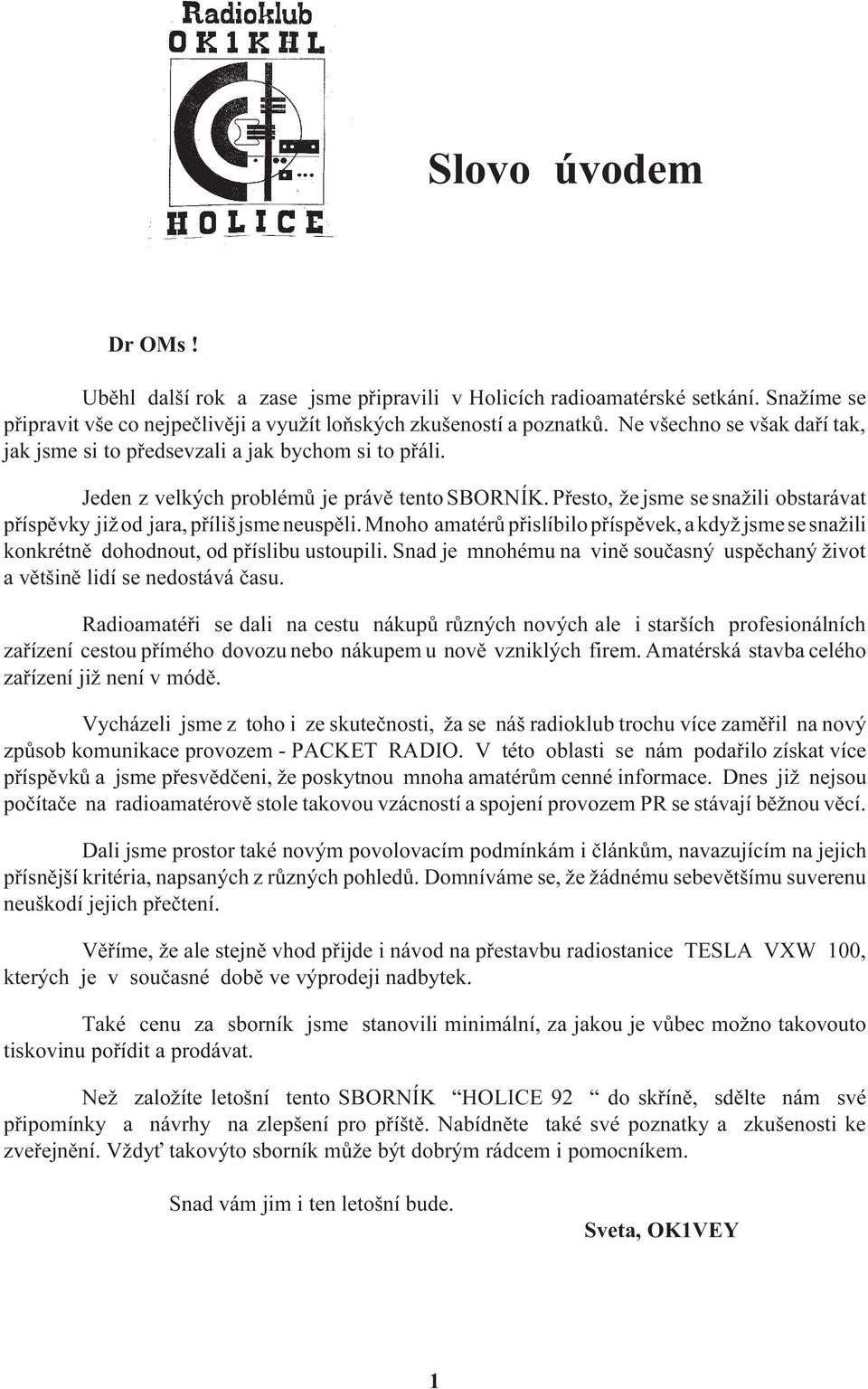 Pøesto, že jsme se snažili obstarávat pøíspìvky již od jara, pøíliš jsme neuspìli. Mnoho amatérù pøislíbilo pøíspìvek, a když jsme se snažili konkrétnì dohodnout, od pøíslibu ustoupili.