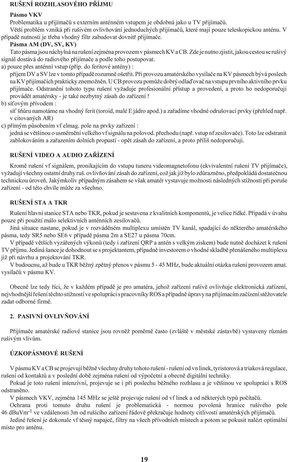 Pásma AM (DV, SV, KV) Tato pásma jsou náchylná na rušení zejména provozem v pásmech KV a CB. Zde je nutno zjistit, jakou cestou se rušivý signál dostává do radiového pøijímaèe a podle toho postupovat.