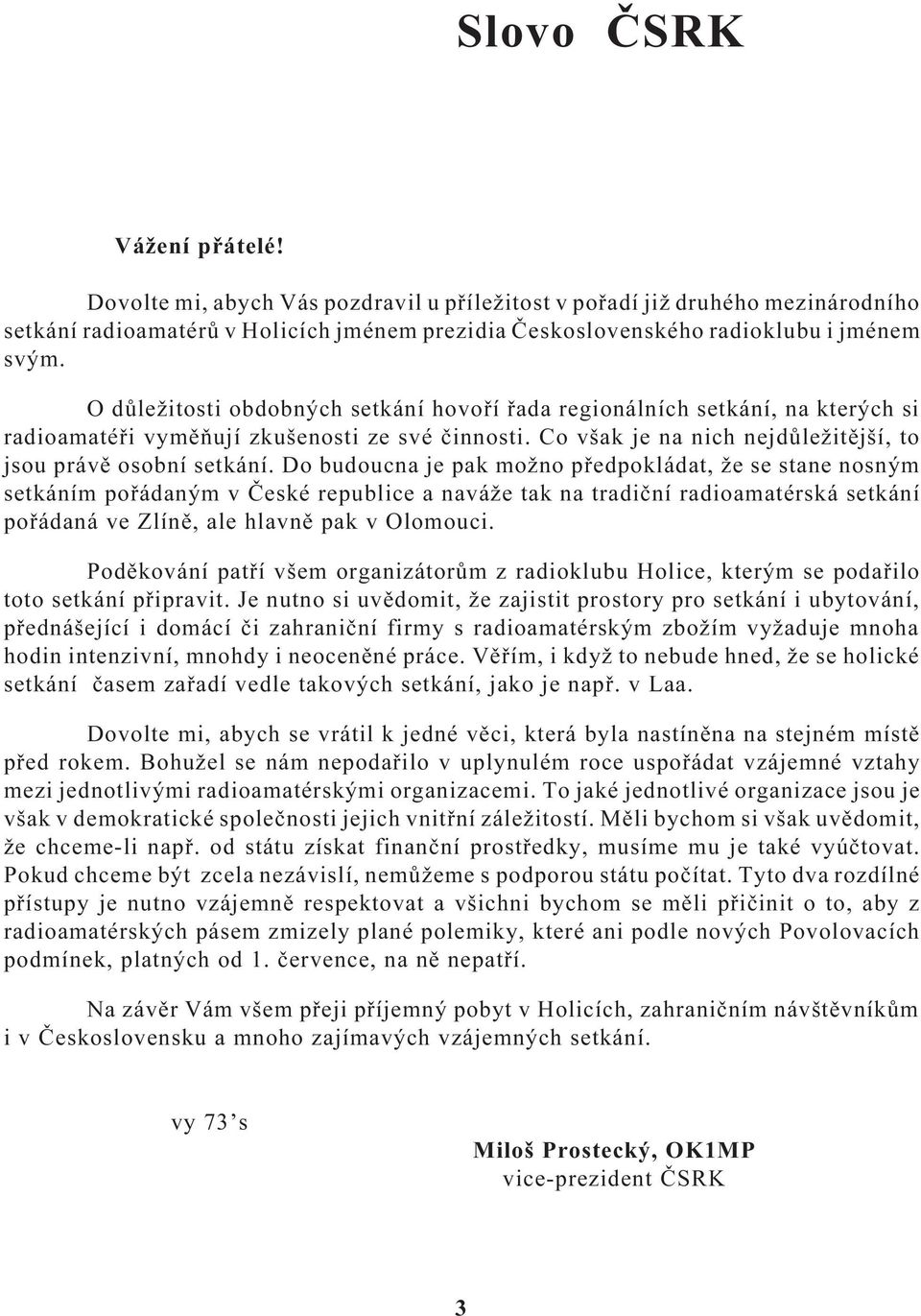 Do budoucna je pak možno pøedpokládat, že se stane nosným setkáním poøádaným v Èeské republice a naváže tak na tradièní radioamatérská setkání poøádaná ve Zlínì, ale hlavnì pak v Olomouci.