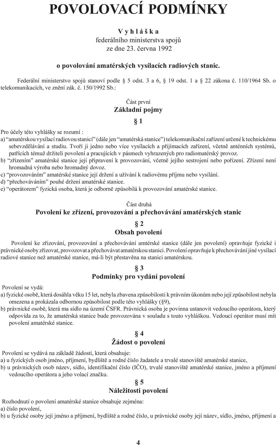 : Èást první Základní pojmy 1 Pro úèely této vyhlášky se rozumí : a) amatérskou vysílací radiovou stanicí (dále jen amatérská stanice ) telekomunikaèní zaøízení urèené k technickému sebevzdìlávání a