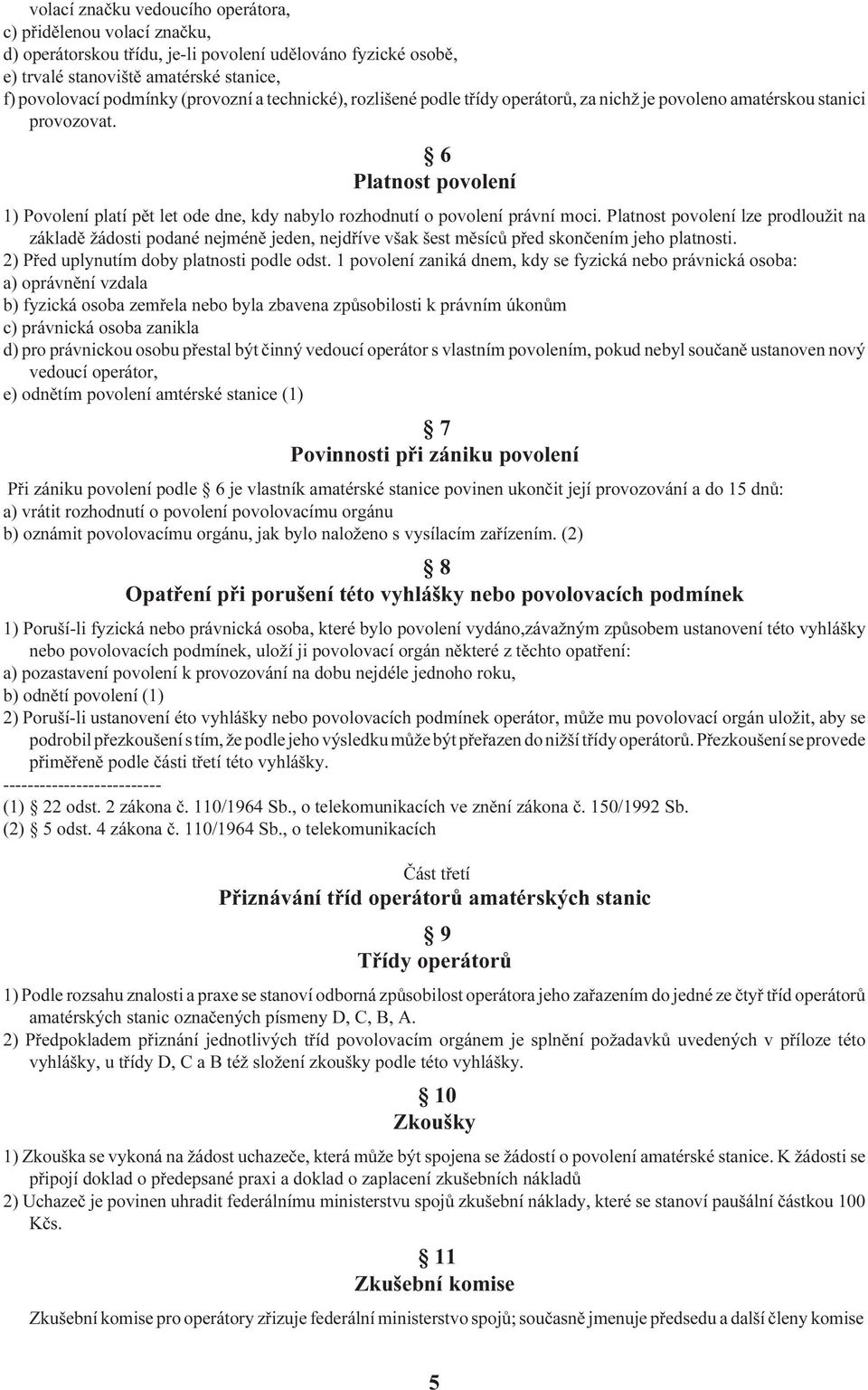 Platnost povolení lze prodloužit na základì žádosti podané nejménì jeden, nejdøíve však šest mìsícù pøed skonèením jeho platnosti. 2) Pøed uplynutím doby platnosti podle odst.