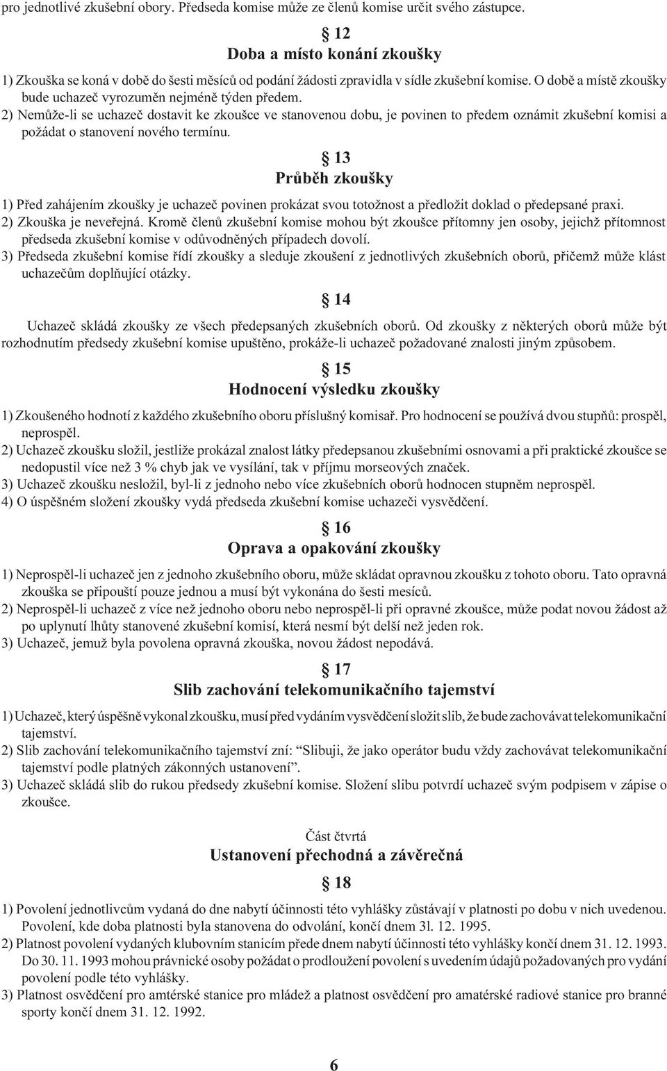 2) Nemùže-li se uchazeè dostavit ke zkoušce ve stanovenou dobu, je povinen to pøedem oznámit zkušební komisi a požádat o stanovení nového termínu.