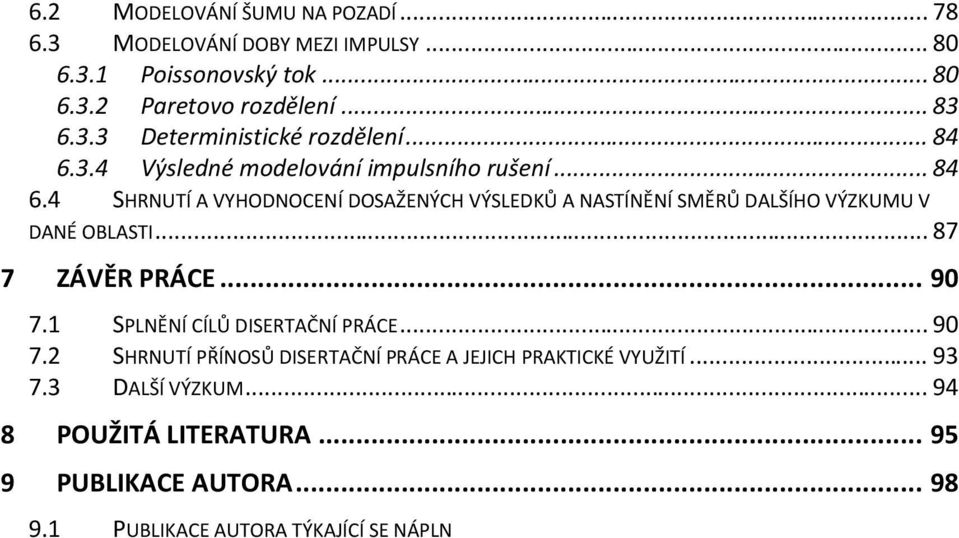 .. 93 7.3 DALŠÍ VÝZKUM... 94 8 POUŽITÁ LITERATURA... 95 9 PUBLIKACE AUTORA... 98 9.1 PUBLIKACE AUTORA TÝKAJÍCÍ SE NÁPLNĚ A TÉMATU DISERTAČNÍ PRÁCE... 98 9.1.1 Publikace v recenzovaných časopisech.