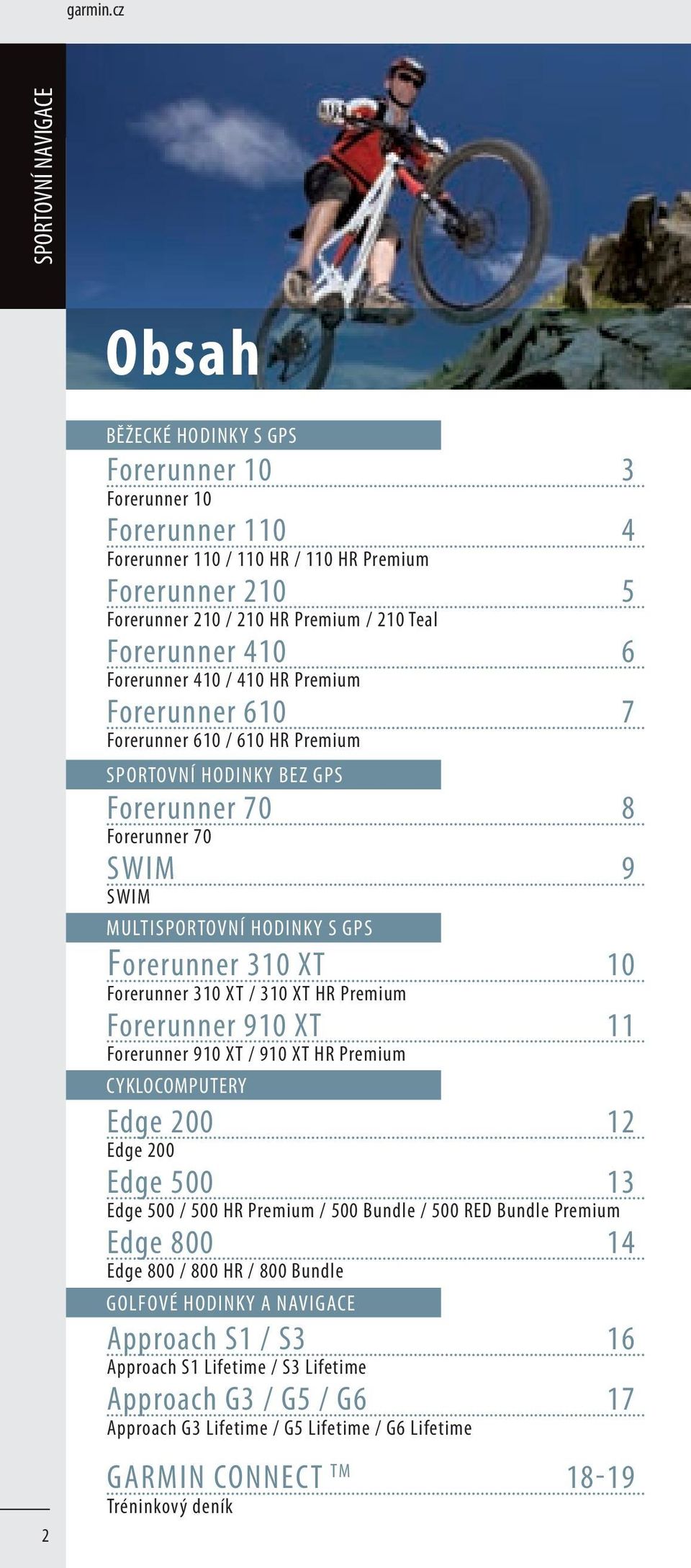 Forerunner 410 / 410 HR Premium Forerunner 610 7 Forerunner 610 / 610 HR Premium SPORTOVNÍ HODINKY BEZ GPS Forerunner 70 8 Forerunner 70 SWIM 9 SWIM MULTISPORTOVNÍ HODINKY S GPS Forerunner 310 XT 10