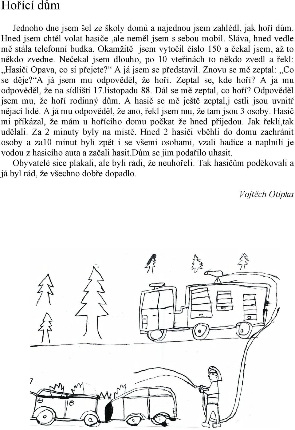 Znovu se mě zeptal: Co se děje? A já jsem mu odpověděl, že hoří. Zeptal se, kde hoří? A já mu odpověděl, že na sídlišti 17.listopadu 88. Dál se mě zeptal, co hoří?