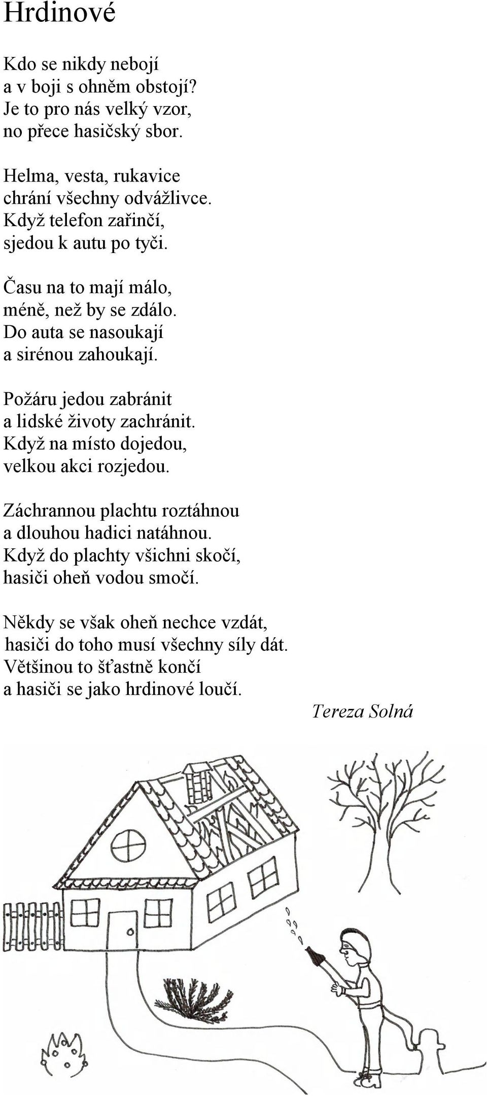 Požáru jedou zabránit a lidské životy zachránit. Když na místo dojedou, velkou akci rozjedou. Záchrannou plachtu roztáhnou a dlouhou hadici natáhnou.