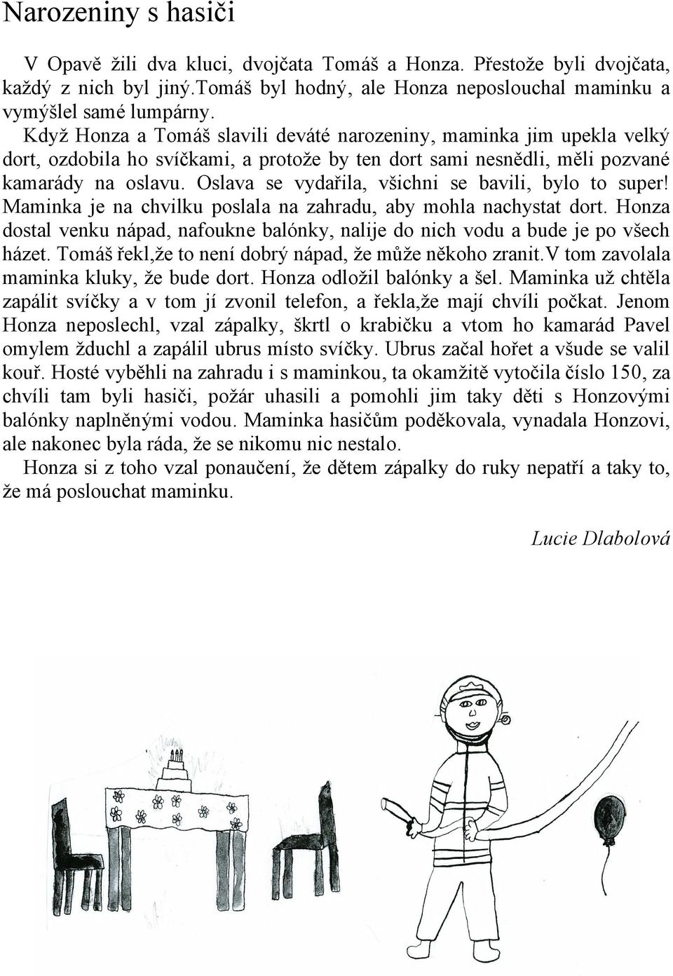 Oslava se vydařila, všichni se bavili, bylo to super! Maminka je na chvilku poslala na zahradu, aby mohla nachystat dort.