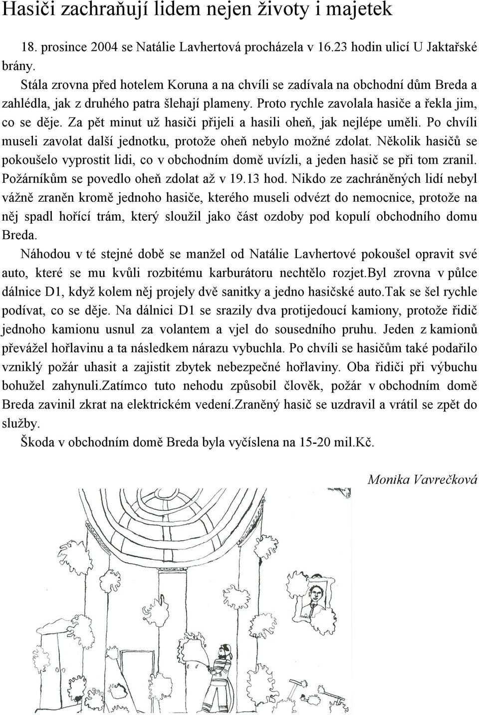 Za pět minut už hasiči přijeli a hasili oheň, jak nejlépe uměli. Po chvíli museli zavolat další jednotku, protože oheň nebylo možné zdolat.