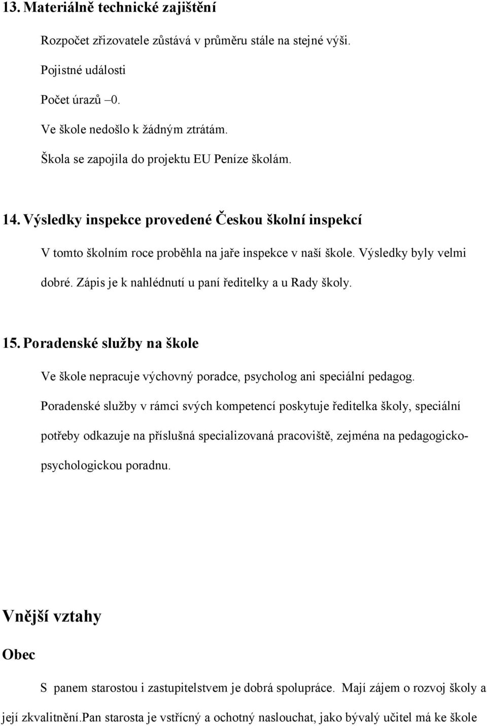 Zápis je k nahlédnutí u paní ředitelky a u Rady školy. 15. Poradenské služby na škole Ve škole nepracuje výchovný poradce, psycholog ani speciální pedagog.