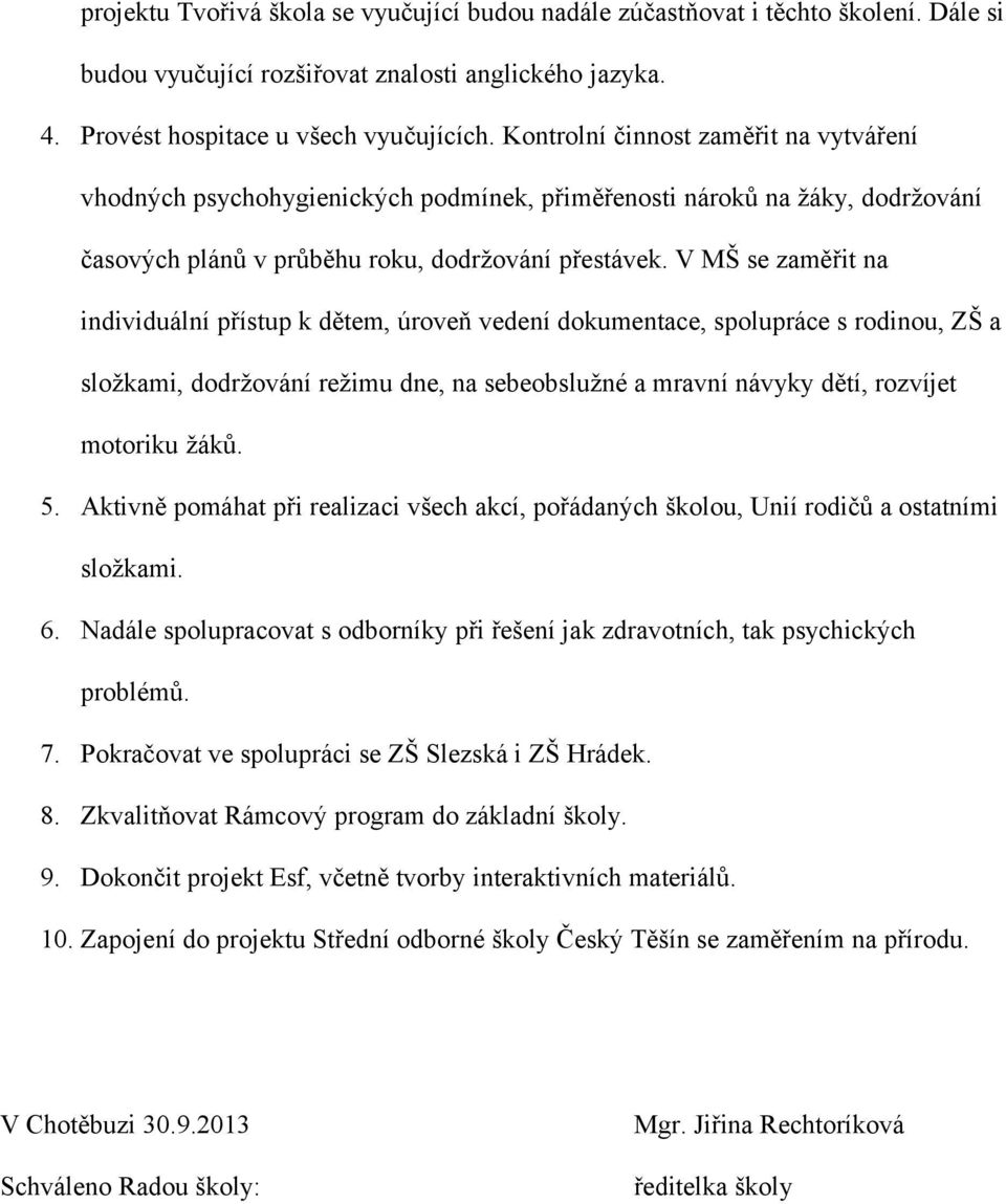 V MŠ se zaměřit na individuální přístup k dětem, úroveň vedení dokumentace, spolupráce s rodinou, ZŠ a složkami, dodržování režimu dne, na sebeobslužné a mravní návyky dětí, rozvíjet motoriku žáků. 5.