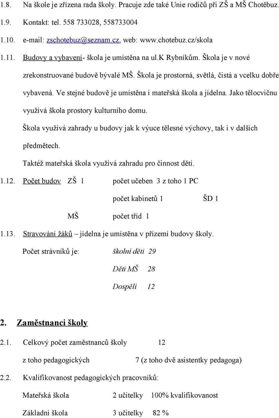 Ve stejné budově je umístěna i mateřská škola a jídelna. Jako tělocvičnu využívá škola prostory kulturního domu. Škola využívá zahrady u budovy jak k výuce tělesné výchovy, tak i v dalších předmětech.