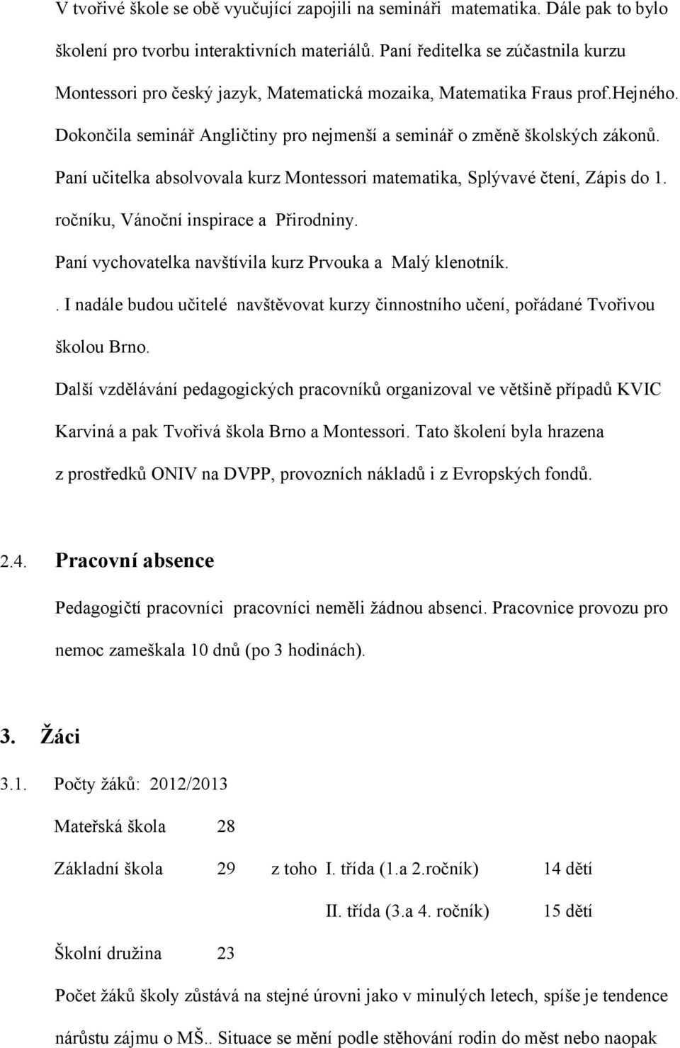 Paní učitelka absolvovala kurz Montessori matematika, Splývavé čtení, Zápis do 1. ročníku, Vánoční inspirace a Přirodniny. Paní vychovatelka navštívila kurz Prvouka a Malý klenotník.