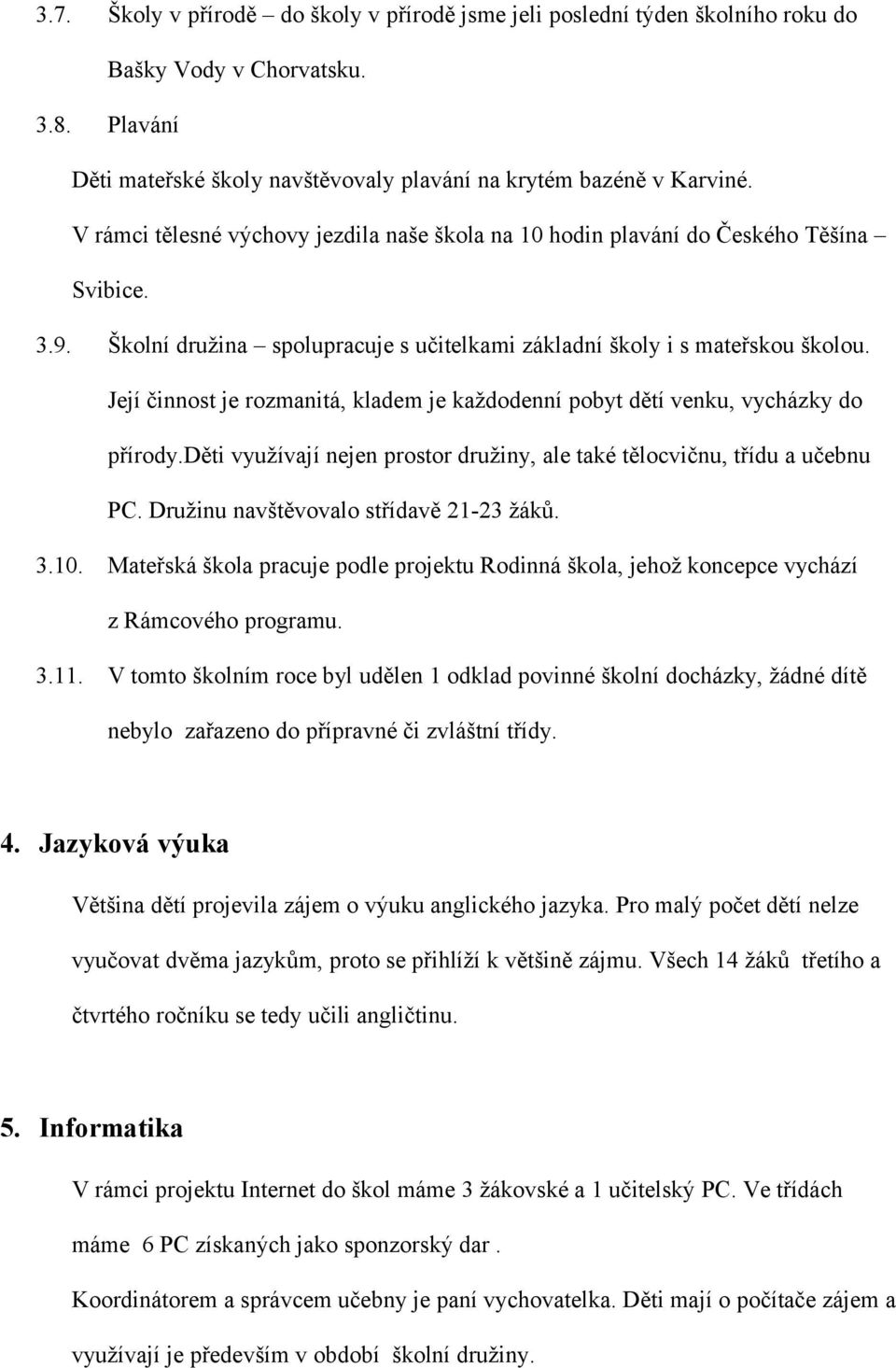 Její činnost je rozmanitá, kladem je každodenní pobyt dětí venku, vycházky do přírody.děti využívají nejen prostor družiny, ale také tělocvičnu, třídu a učebnu PC.