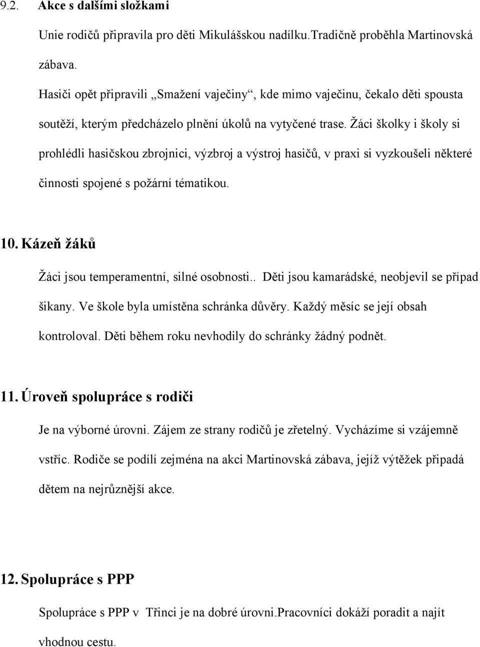 Žáci školky i školy si prohlédli hasičskou zbrojnici, výzbroj a výstroj hasičů, v praxi si vyzkoušeli některé činnosti spojené s požární tématikou. 10.