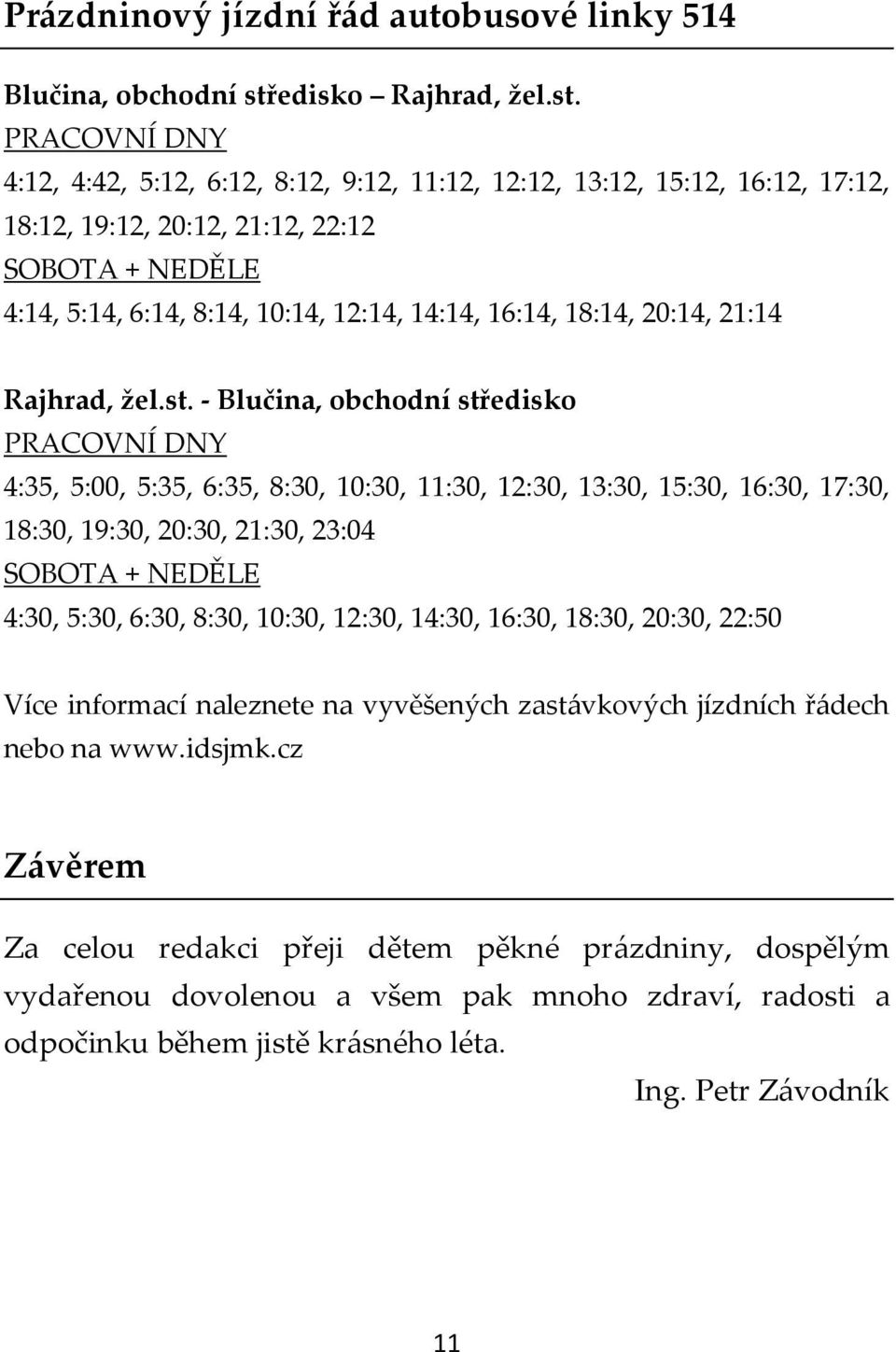 PRACOVNÍ DNY 4:12, 4:42, 5:12, 6:12, 8:12, 9:12, 11:12, 12:12, 13:12, 15:12, 16:12, 17:12, 18:12, 19:12, 20:12, 21:12, 22:12 SOBOTA + NEDĚLE 4:14, 5:14, 6:14, 8:14, 10:14, 12:14, 14:14, 16:14, 18:14,