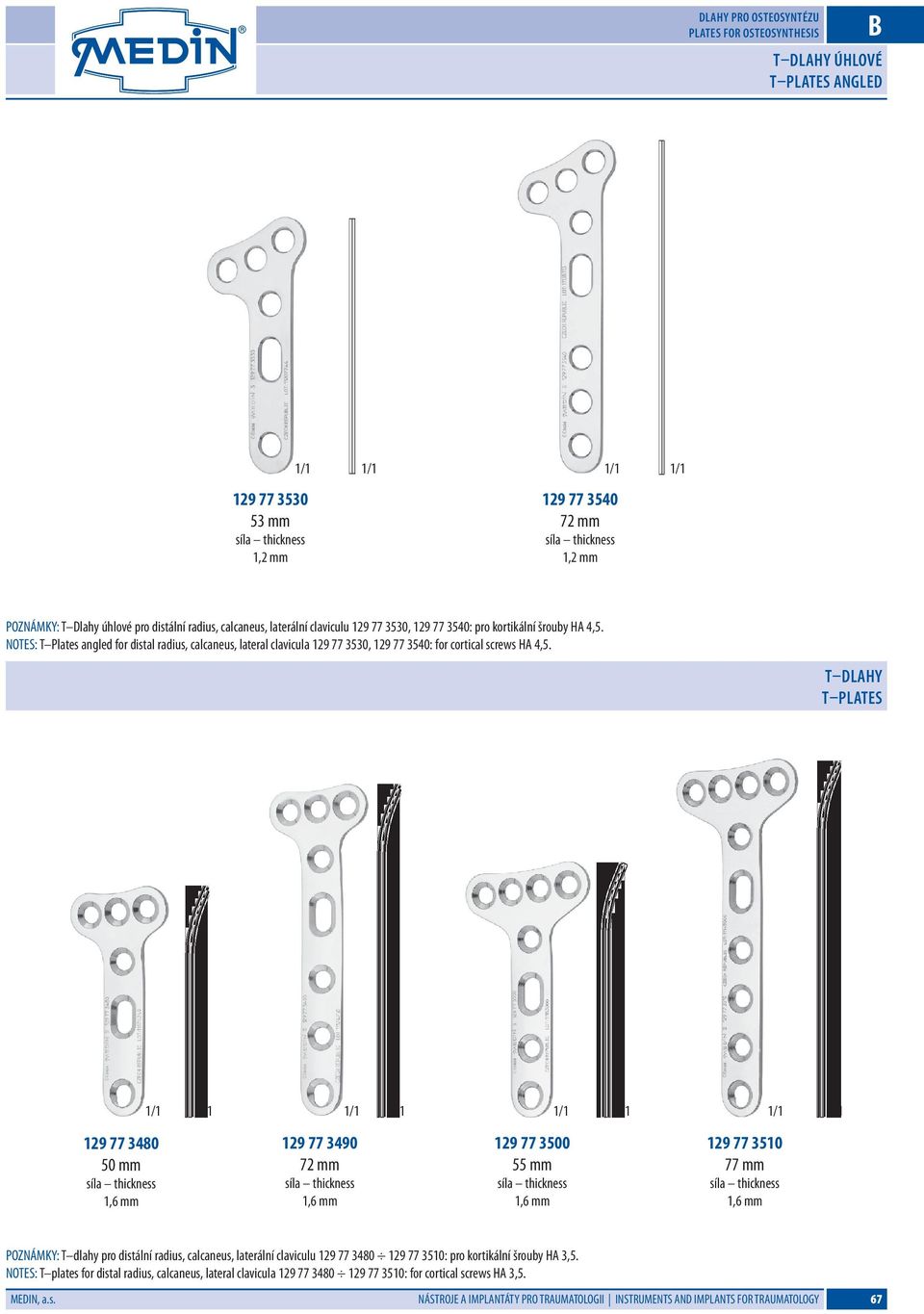 T dlahy T plates 129 77 3480 50 mm 1,6 mm 129 77 3490 72 mm 1,6 mm 129 77 3500 55 mm 1,6 mm 129 77 3510 77 mm 1,6 mm POZNÁMKY: T dlahy pro distální radius, calcaneus, laterální claviculu 129 77 3480