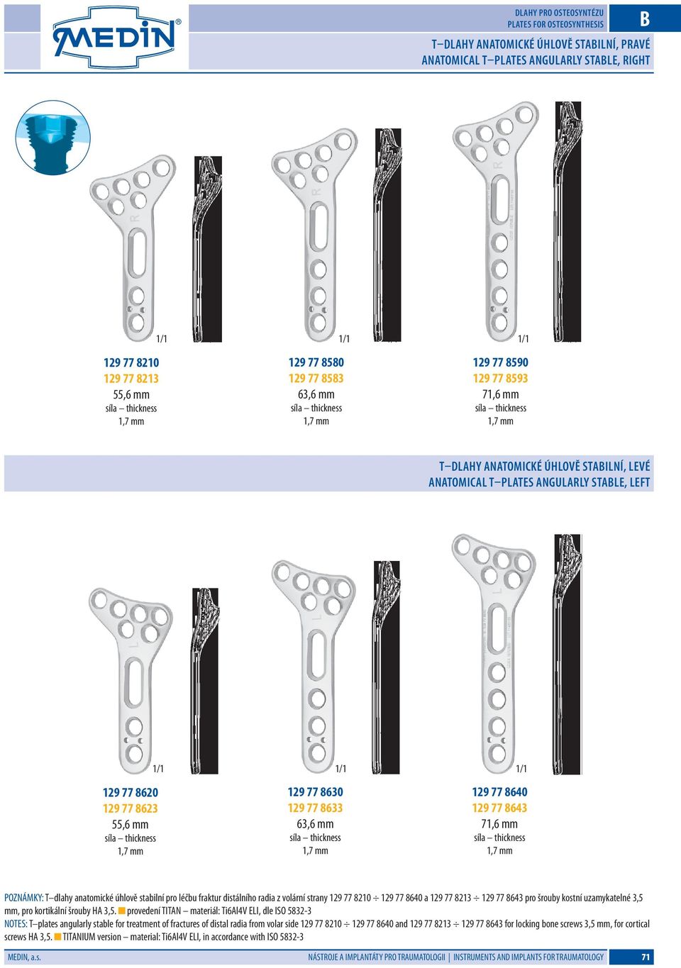 63,6 mm 1,7 mm 129 77 8640 129 77 8643 71,6 mm 1,7 mm POZNÁMKY: T dlahy anatomické úhlově stabilní pro léčbu fraktur distálního radia z volární strany 129 77 8210 129 77 8640 a 129 77 8213 129 77