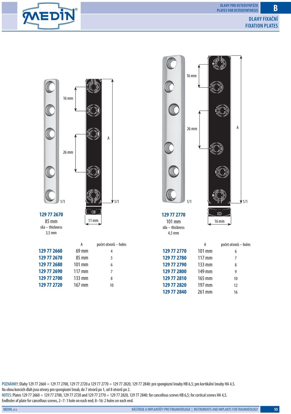 2800 149 mm 9 129 77 2810 165 mm 10 129 77 2820 197 mm 12 129 77 2840 261 mm 16 POZNÁMKY: Dlahy 129 77 2660 129 77 2700, 129 77 2720 a 129 77 2770 129 77 2820, 129 77 2840: pro spongiozní šrouby H