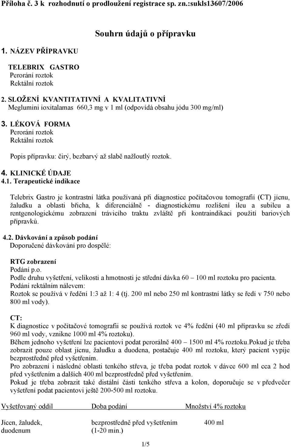 LÉKOVÁ FORMA Perorání roztok Rektální roztok Popis přípravku: čirý, bezbarvý až slabě nažloutlý roztok. 4. KLINICKÉ ÚDAJE 4.1.