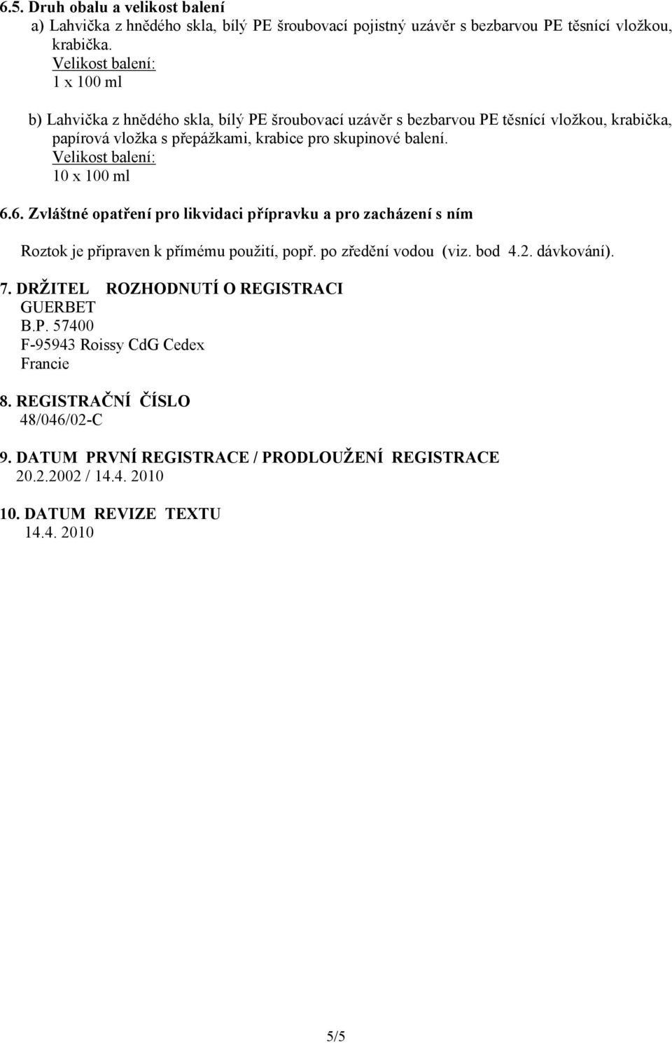 Velikost balení: 10 x 100 ml 6.6. Zvláštné opatření pro likvidaci přípravku a pro zacházení s ním Roztok je připraven k přímému použití, popř. po zředění vodou (viz. bod 4.2. dávkování).