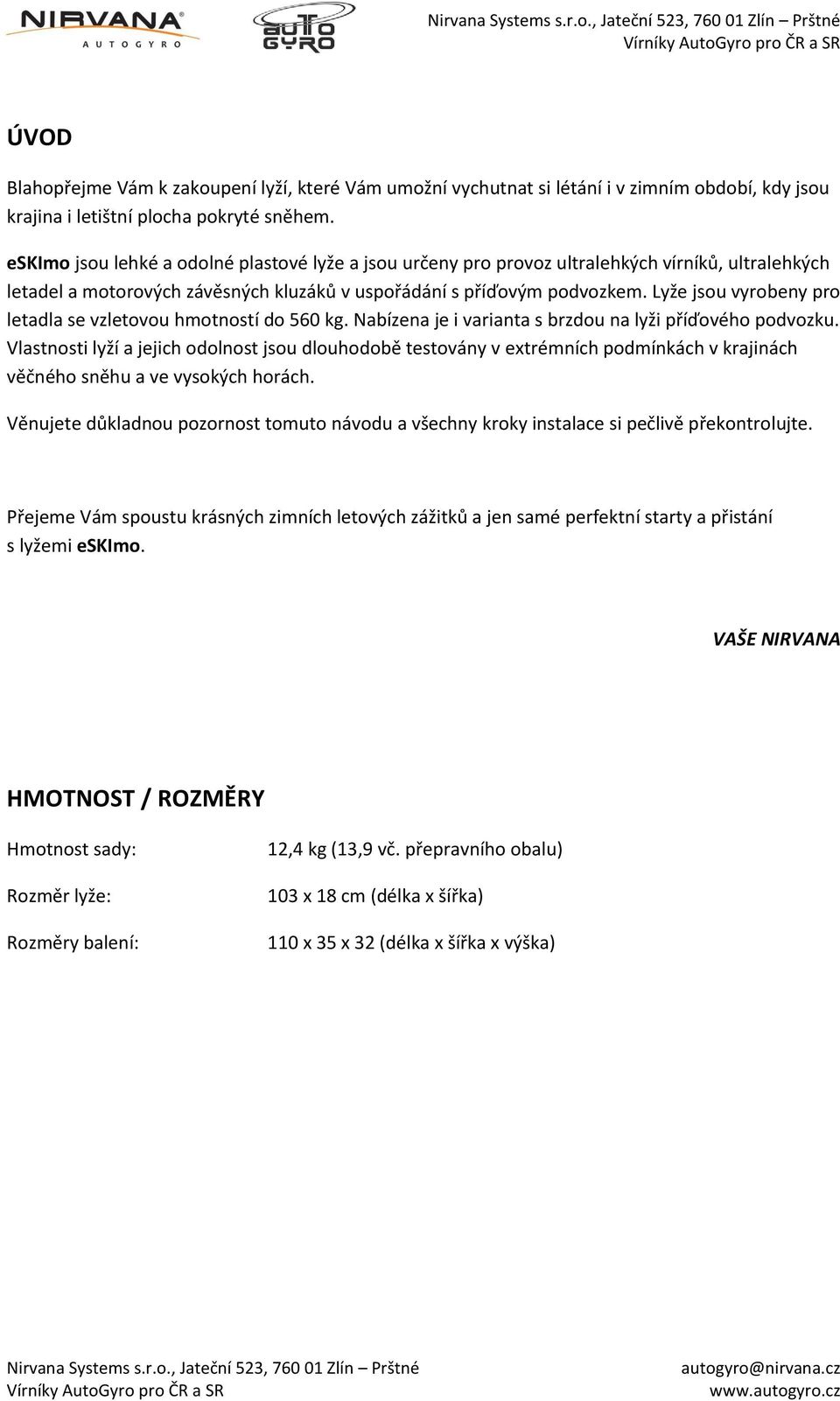 Lyže jsou vyrobeny pro letadla se vzletovou hmotností do 560 kg. Nabízena je i varianta s brzdou na lyži příďového podvozku.