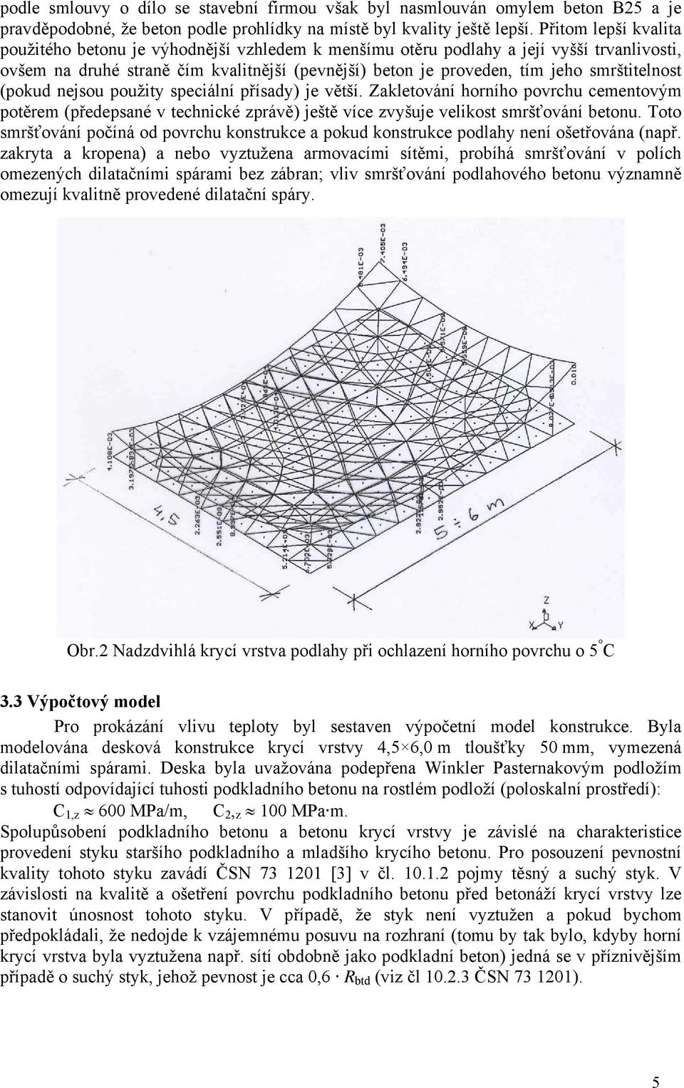 smrštitelnost (pokud nejsou použity speciální přísady) je větší. Zakletování horního povrchu cementovým potěrem (předepsané v technické zprávě) ještě více zvyšuje velikost smršťování betonu.