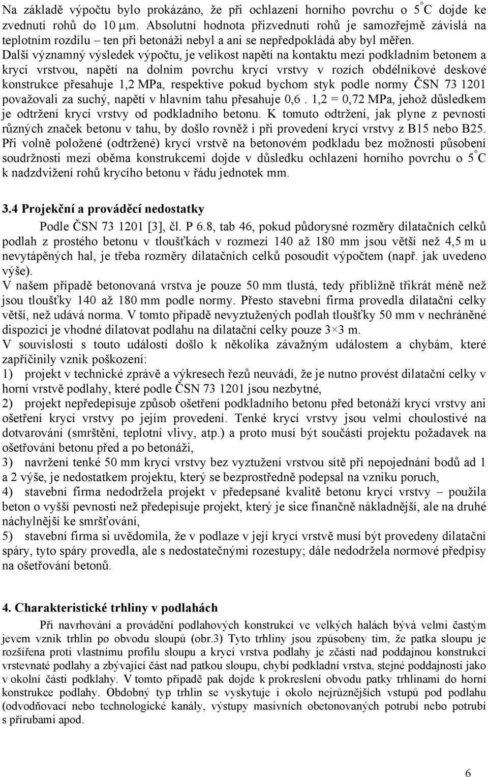 Další významný výsledek výpočtu, je velikost napětí na kontaktu mezi podkladním betonem a krycí vrstvou, napětí na dolním povrchu krycí vrstvy v rozích obdélníkové deskové konstrukce přesahuje 1,2