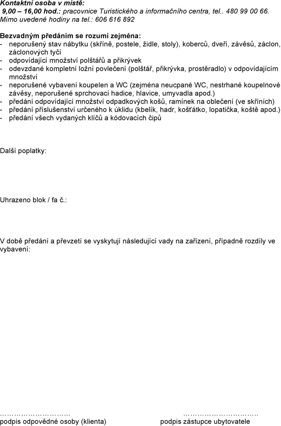 přikrývek - odevzdané kompletní ložní povlečení (polštář, přikrývka, prostěradlo) v odpovídajícím množství - neporušené vybavení koupelen a WC (zejména neucpané WC, nestrhané koupelnové závěsy,