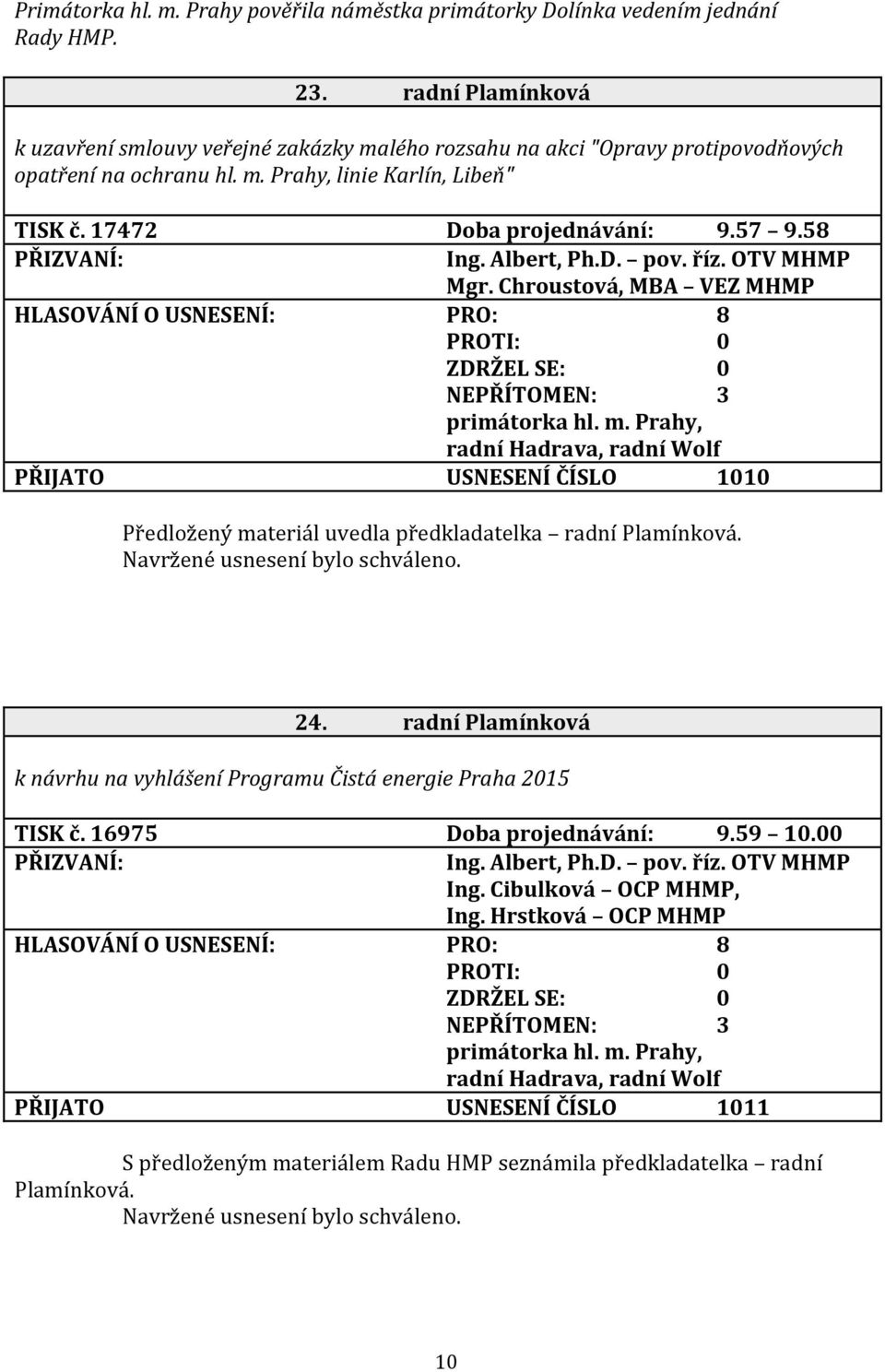 58 Ing. Albert, Ph.D. pov. říz. OTV MHMP Mgr. Chroustová, MBA VEZ MHMP HLASOVÁNÍ O USNESENÍ: PRO: 8 NEPŘÍTOMEN: 3 primátorka hl. m.