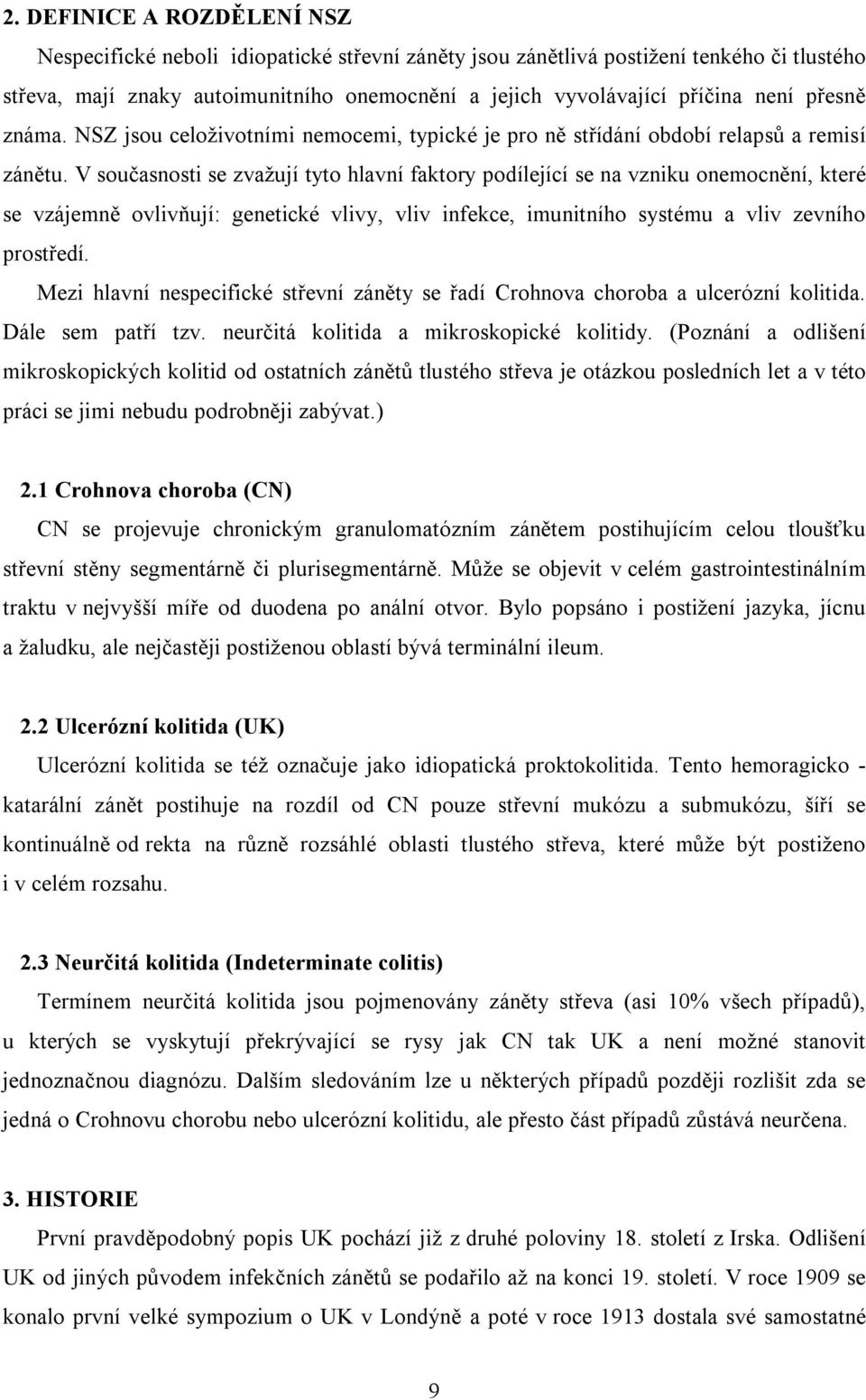 V současnosti se zvažují tyto hlavní faktory podílející se na vzniku onemocnění, které se vzájemně ovlivňují: genetické vlivy, vliv infekce, imunitního systému a vliv zevního prostředí.