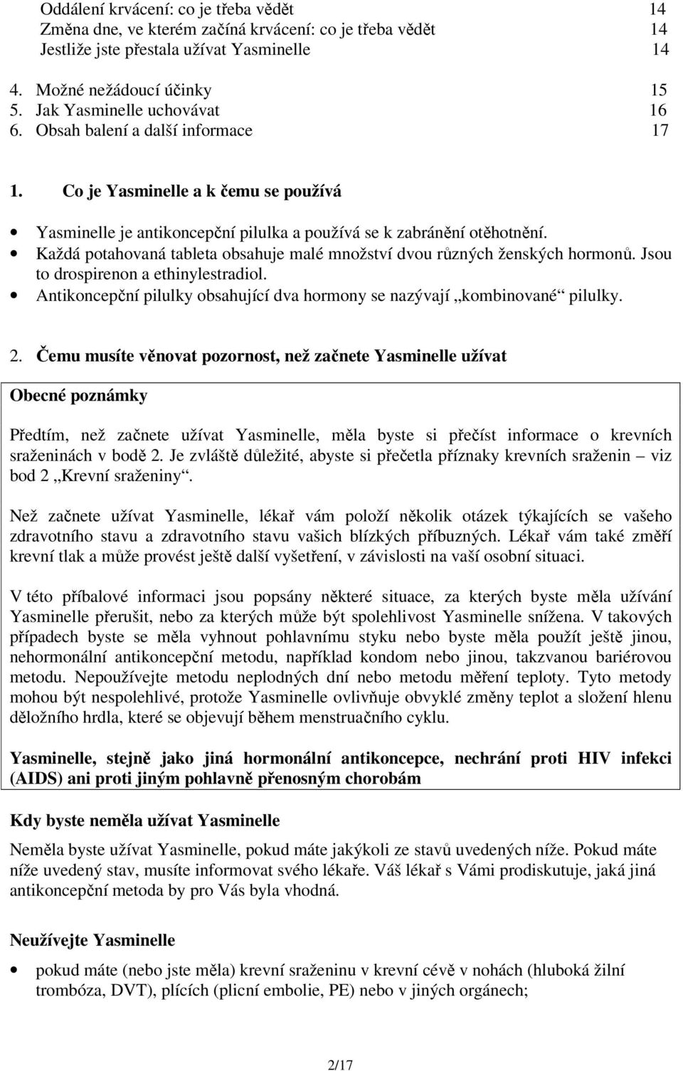 Každá potahovaná tableta obsahuje malé množství dvou různých ženských hormonů. Jsou to drospirenon a ethinylestradiol. Antikoncepční pilulky obsahující dva hormony se nazývají kombinované pilulky. 2.