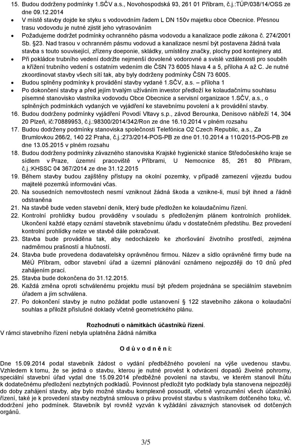 Nad trasou v ochranném pásmu vodovud a kanalizace nesmí být postavena žádná tvala stavba s touto související, zřízeny doeponie, skládky, umístěny značky, plochy pod kontejnery atd.