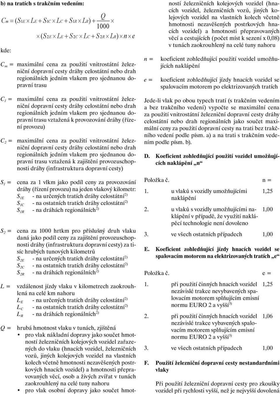 postrkových hnacích vozidel) a hmotnosti přepravovaných věcí, osob a živých zvířat v tunách zaokrouhlený na celé tuny nahoru pro vlak osobní dopravy jako součet hmotností železničních kolejových