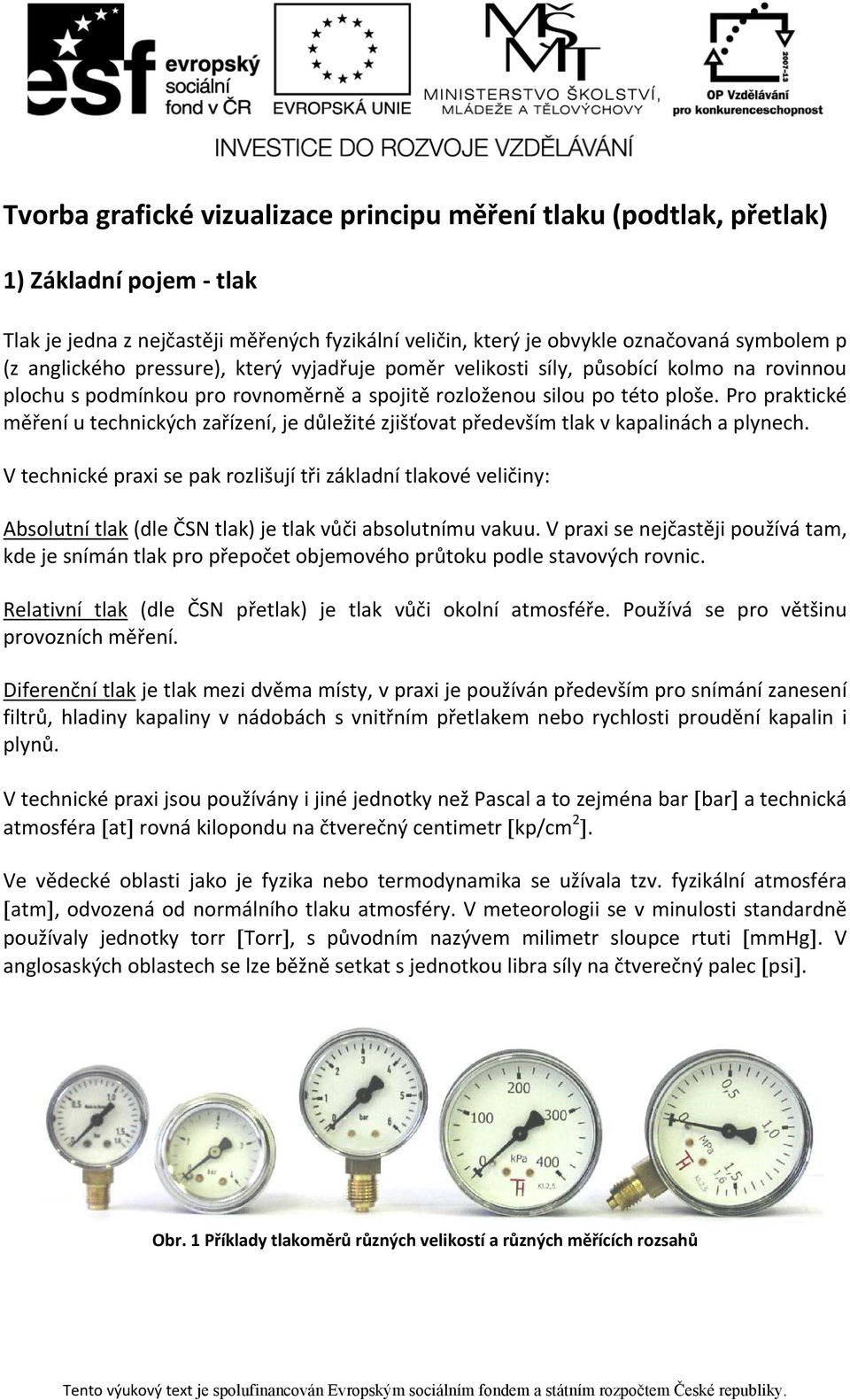 Pro praktické měření u technických zařízení, je důležité zjišťovat především tlak v kapalinách a plynech.