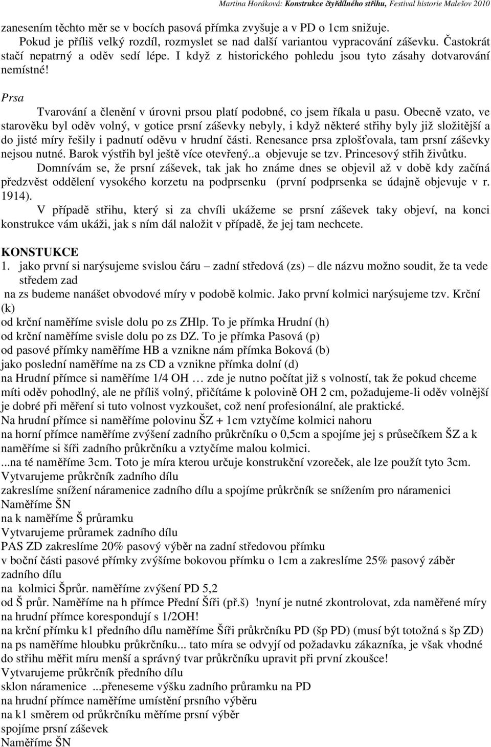 Obecně vzato, ve starověku byl oděv volný, v gotice prsní záševky nebyly, i když některé střihy byly již složitější a do jisté míry řešily i padnutí oděvu v hrudní části.