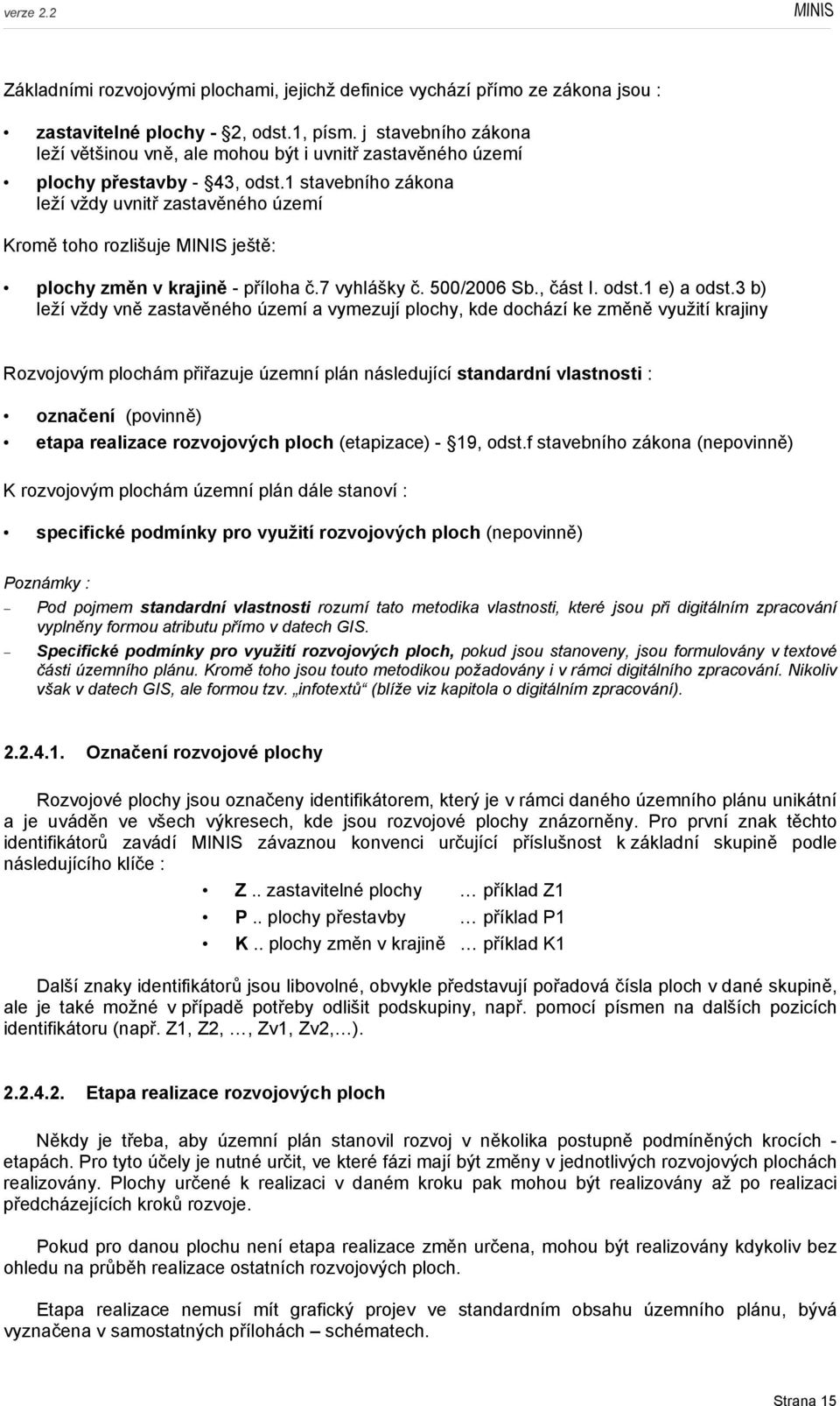 1 stavebního zákona leží vždy uvnitř zastavěného území Kromě toho rozlišuje MINIS ještě: plochy změn v krajině - příloha č.7 vyhlášky č. 500/2006 Sb., část I. odst.1 e) a odst.