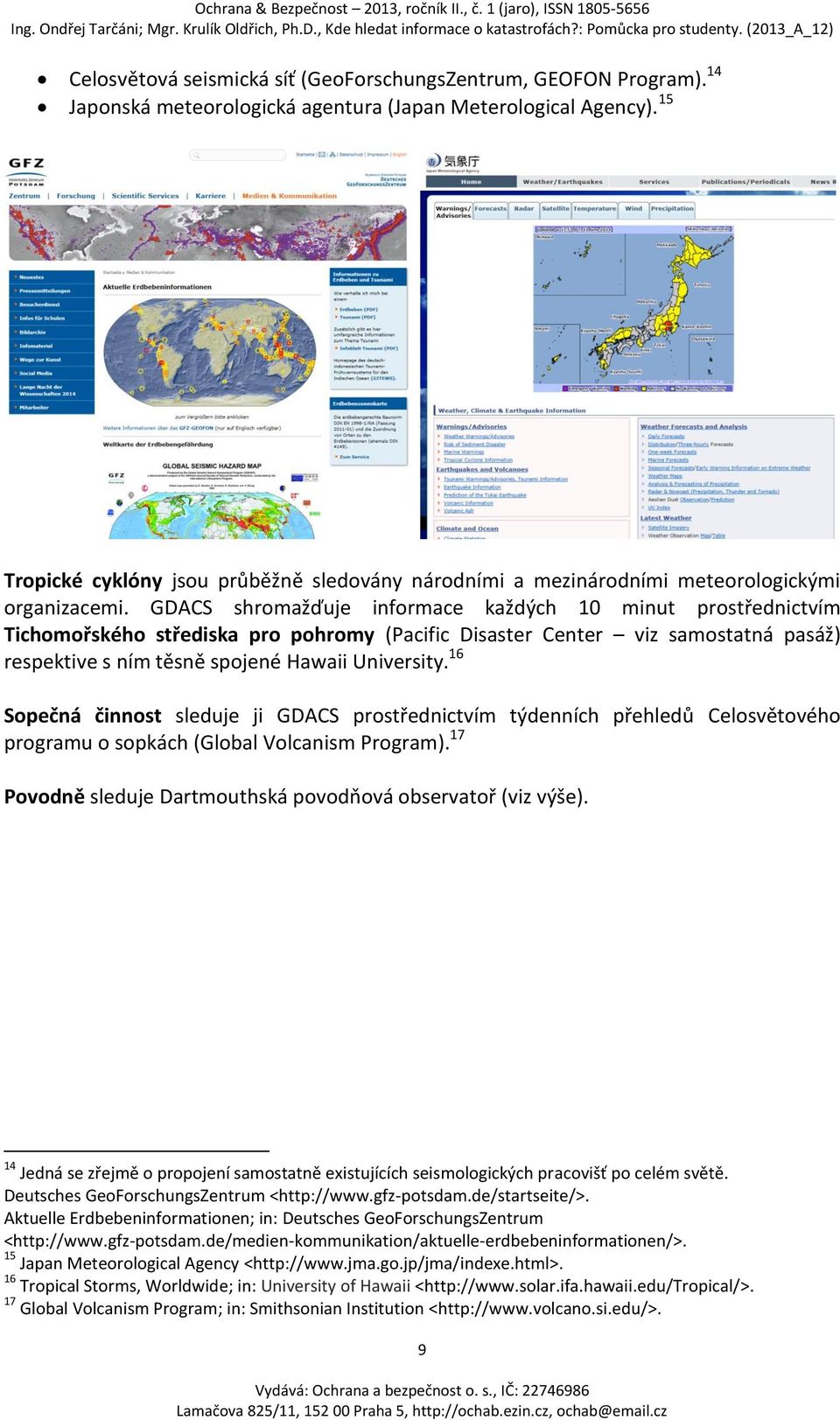 GDACS shromažďuje informace každých 10 minut prostřednictvím Tichomořského střediska pro pohromy (Pacific Disaster Center viz samostatná pasáž) respektive s ním těsně spojené Hawaii University.